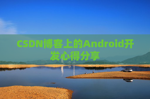 CSDN博客上的Android开发心得分享